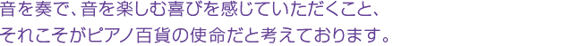 音を奏で、音を楽しむ喜びを感じていただくこと、それこそがピアノ百貨の使命だと考えております。